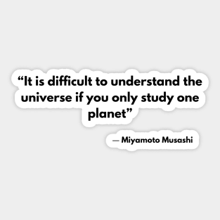 “It is difficult to understand the universe if you only study one planet” Miyamoto Musashi, A Book of Five Rings Sticker